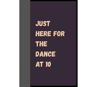 Just Here For The Dance At 10: A Funny Lined Notebook for Party Lovers, Students, and Anyone Who’s Just Here for the Fun