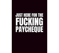 Just Here For The Fucking Paycheque: Funny Blank Notebook | Sarcastic Lined Notebook | Funny Notebook For Office | Sarcastic Humor Notebook | Coworker Gifts Funny