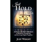 Just Hold Her: A Foster Mother's Memoir of Medicine, Caregiving, and the Long Nights Together