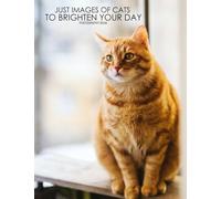 Just Images Of Cats To Brighten Your Day Photography Book: 30 Best Selected Images Of The Most Adorable Cats For Fans To Enjoy!