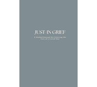 Just-In Grief: A Guided Journal for Grieving the Loss of a Loved One