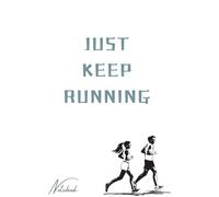 Just Keep Running" Runner's: Journal Log Book: A runner's workout tracking | journal Cardio training record notebook For Men and Women | Daily Training Log Book For Beginners or Strong Runners