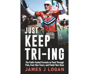 Just Keep TRI-ING: The Faith-Fueled Formula to Push Through Pain, Face Your Fears, and Finish Your Race