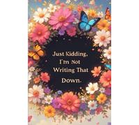 Just kidding, I'm not writing that down: Funny Lined Journal and Notebook for Sarcastic Women, Students, and Friends Featuring a Beautiful Floral Cover