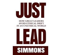 JUST LEAD: How Great Leaders Avoid Ethical Drift in an Unethical World