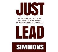 JUST LEAD: How Great Leaders Avoid Ethical Drift in an Unethical World