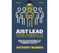 Just Lead the People: How to Lead Without the Corporate Buzzwords, Burnout, or B.S.!
