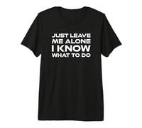 Just Leave me Alone, I Know What to do Camiseta Premium