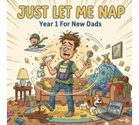 Just Let Me Nap: Year 1 Survival Guide For New Dads