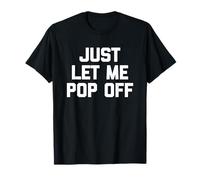 Just Let Me Pop Off - Divertido Dicho sarcástico Lindo y Genial Novedad Camiseta