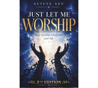 Just Let Me Worship: How Worship Changes Your Life