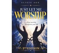 Just Let Me Worship: How Worship Changes Your Life