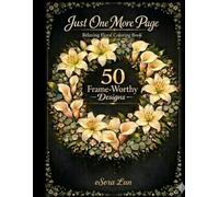 Just One More Page: Relaxing Floral Coloring Book: Floral Designs for Adults to Calm the Mind, Relieve Stress, and Create Frame-Worthy Art