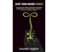 JUST ONE MORE VIDEO: How Short-Form Videos, Social Media, and Infinite Scrolling Steal Your Attention, Sleep, and Time-and How to Take Back Control