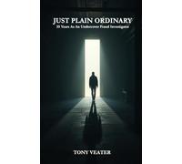 Just Plain Ordinary: 35 Years As An Undercover Fraud Investigator: 35 Years As An Undercover Fraud Investigator