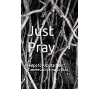 Just Pray: Helps to Kickstart our Conversations with God