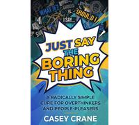 Just Say the Boring Thing: A Radically Simple Cure for Overthinkers and People-Pleasers