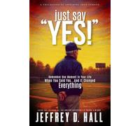 Just Say Yes!: Remember One Moment In Your Life When You Said Yes … And It Changed Everything