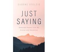 Just Saying: Selected Poems from My Sixties and Seventies