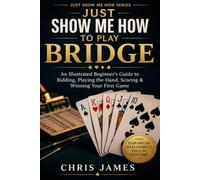 Just Show Me How to Play Bridge: An Illustrated Beginner’s Guide to Bidding, Playing the Hand, Scoring & Winning Your First Game