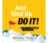 Just Shut Up and Do It: 7 Steps to Conquer Your Goals