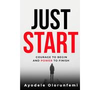 JUST START: Courage To Begin And Power To Finish