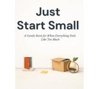 Just Start Small: A Gentle Reset for When Everything Feels Like Too Much
