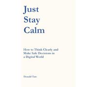 Just Stay Calm: How to Think Clearly and Make Safe Decisions in a Digital World