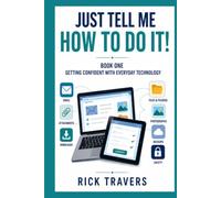JUST TELL ME HOW TO DO IT!: Getting Confident with Everyday Technology