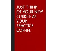 Just Think of Your New Cubicle as Your Practice Coffin: Sarcastic Funny Office Notebooks for Coworkers, Boss, Accountant, Team, Colleague, Office Manager, Employees (6"x9" - 100 page)