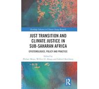 Just Transition and Climate Justice in Sub-Saharan Africa: Epistemologies, Policy and Practice (Routledge Advances in Climate Change Research)
