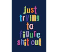 Just Trying to Figure Shit Out: A Journal for People Who Don’t Have It All Together But Trying to Get it Together