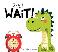 Just Wait!: Children’s Book about Patience, Emotions and Big Feelings for Kids, Preschool and Kindergarten, Ages 2-6: 1 (Dinosaur Social Skills)