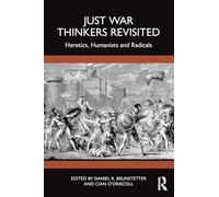 Just War Thinkers Revisited: Heretics, Humanists and Radicals (War, Conflict and Ethics)
