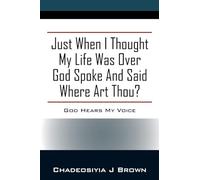 Just When I Thought My Life Was Over God Spoke and Said Where Art Thou?: God Hears My Voice
