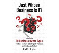 Just Whose Business Is It?: Introducing 10 business owner types - find and fix yours to be properly profitable and for successful exit