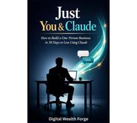 JUST YOU & CLAUDE: How to Build a One- Person Business in 30 Days or Less using Claude