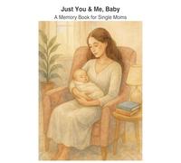 Just You & Me, Baby: A Memory Book for Single Moms: A First-Year Baby Journal Celebrating Solo Motherhood, A Guided Keepsake for Strong Moms Raising Strong Babies