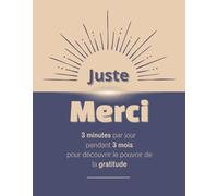 Juste Merci: 3 minutes par jour pendant 3 mois pour découvrir le pouvoir de la gratitude. Le carnet de gratitude qui va t’aider à transformer ton regard sur la vie.