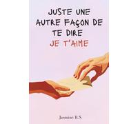 Juste une autre façon de te dire je t’aime: Mots doux et poèmes d’amour