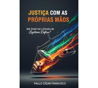 Justiça Com as Próprias Mãos: Até Onde Vai o Direito de Legítima Defesa? (Entre a Lei e o Poder)