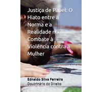 Justiça de Papel: O Hiato entre a Norma e a Realidade no Combate à Violência contra a Mulher