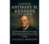 JUSTICE ANTHONY M. KENNEDY NEW MEMOIR: The Untold Story Behind Life, Law & Liberty: Defining Supreme Court Moments, Civil Rights Victories, and the Evolution of America’s Legal Landscape