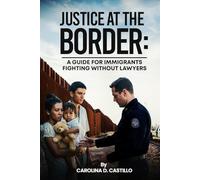 JUSTICE AT THE BORDER:: A Guide for Immigrants Fighting Without Lawyers