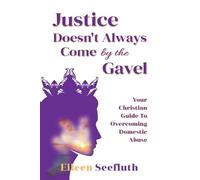 Justice Doesn't Always Come by the Gavel - Your Christian Guide to Overcoming Domestic Abuse
