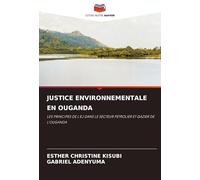 JUSTICE ENVIRONNEMENTALE EN OUGANDA: LES PRINCIPES DE L'EJ DANS LE SECTEUR PÉTROLIER ET GAZIER DE L'OUGANDA