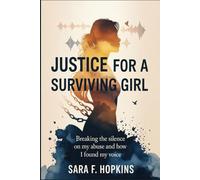 JUSTICE FOR A SURVIVING GIRL: Breaking the silence on my Abuse and how I Found My Voice