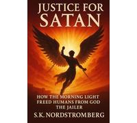 Justice for Satan: How the Morning Star’s freed Humans from God the Jailer (Faith, Power, and the Human Story)