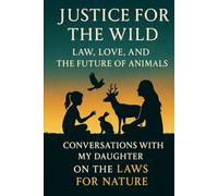 Justice for the Wild: Law, Love, and the Future of Animals: Conversations with My Daughter on the Laws for Nature