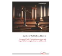 Justice in the Shadow of Power: Presumed Guilt, Political Prosecution, and Imperial Reckoning in America and Beyond